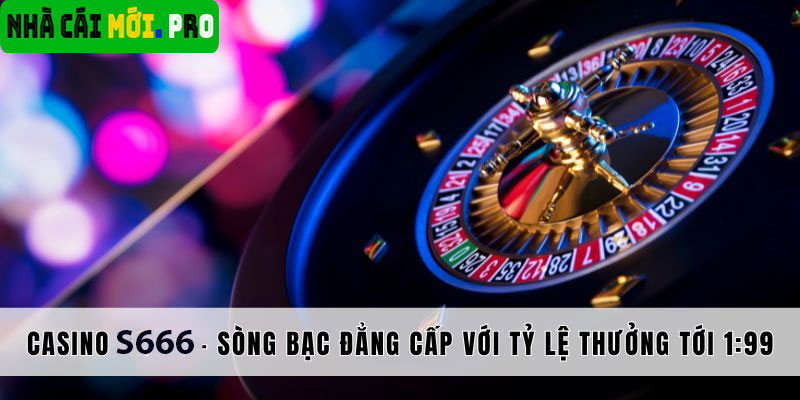 Casino S666 - Nơi Giấc Mơ Trở Thành Hiện Thực